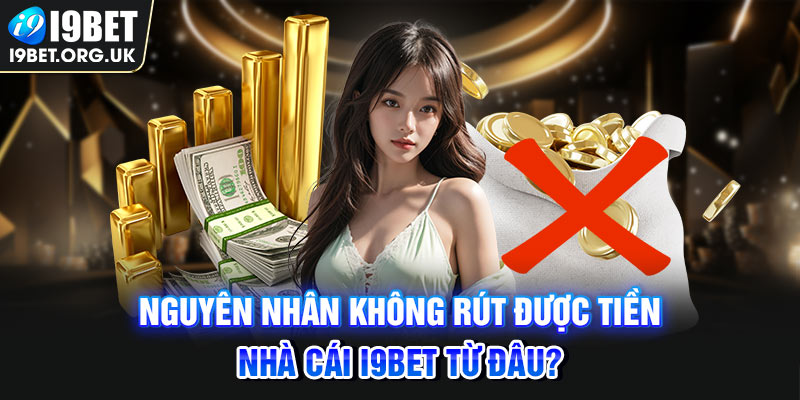 Nguyên nhân không rút được tiền nhà cái i9BET từ đâu?